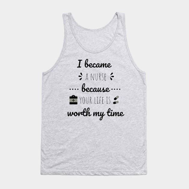 I Became A Nurse Because Your Life Is Worth My Time - Nurses Day Tank Top by Petalprints